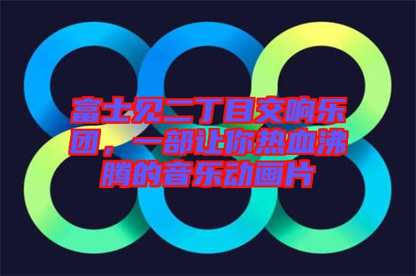 富士見二丁目交響樂團，一部讓你熱血沸騰的音樂動畫片