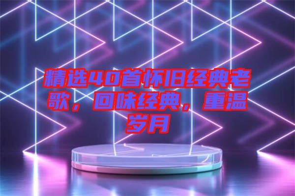 精選40首懷舊經典老歌,回味經典,重溫歲月