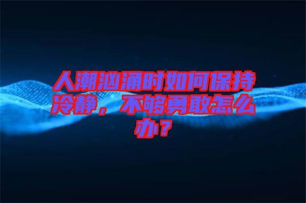 人潮洶涌時如何保持冷靜，不夠勇敢怎么辦？