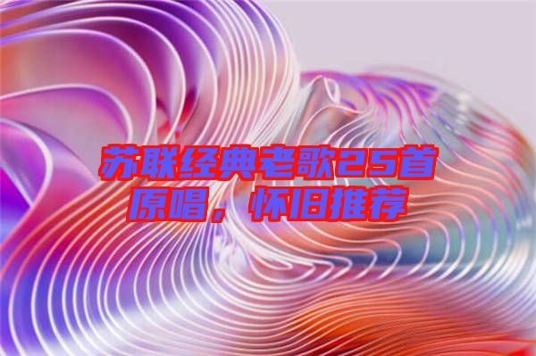 蘇聯經典老歌25首原唱，懷舊推薦