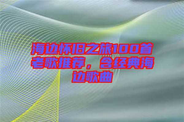 海邊懷舊之旅100首老歌推薦，含經(jīng)典海邊歌曲