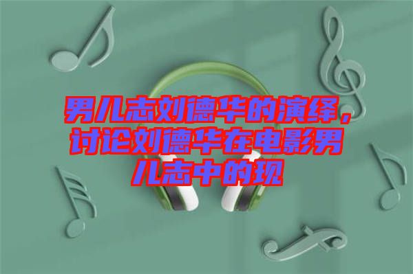 男兒志劉德華的演繹,討論劉德華在電影男兒志中的現(xiàn)