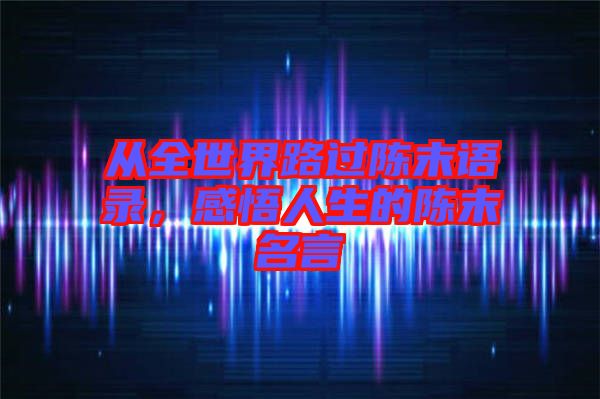 從全世界路過(guò)陳末語(yǔ)錄，感悟人生的陳末名言