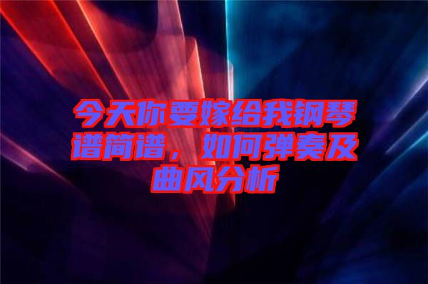 今天你要嫁給我鋼琴譜簡譜，如何彈奏及曲風分析