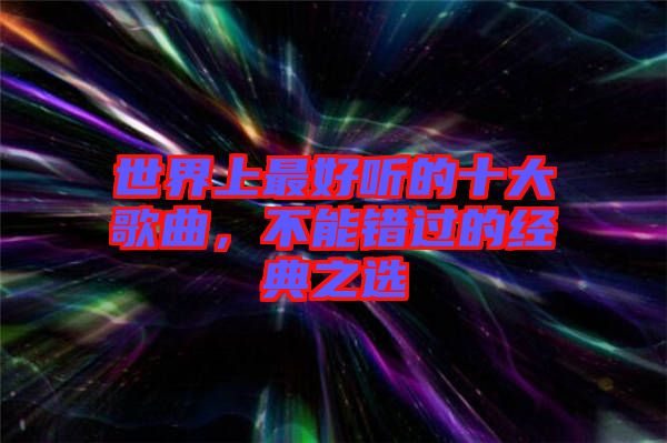 世界上最好聽的十大歌曲,不能錯(cuò)過的經(jīng)典之選
