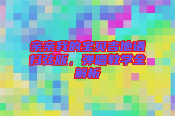 親親我的寶貝吉他譜掃弦版，彈唱教學(xué)全解析