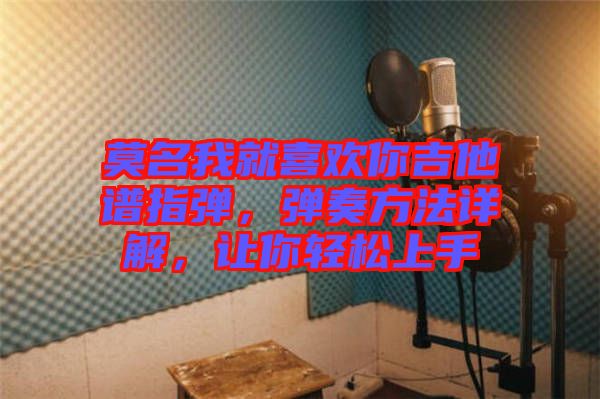 莫名我就喜歡你吉他譜指彈，彈奏方法詳解，讓你輕松上手