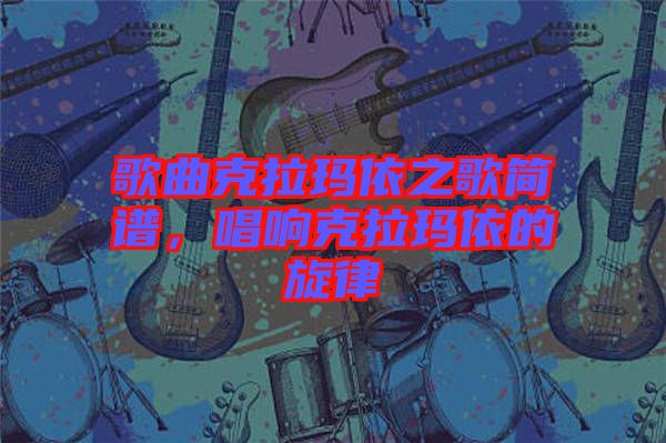 歌曲克拉瑪依之歌簡譜，唱響克拉瑪依的旋律