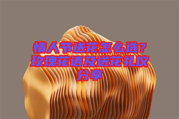 情人節送花怎么選?玫瑰花語及送花禮儀分享