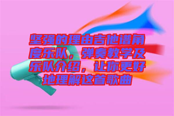 堅(jiān)強(qiáng)的理由吉他譜角度樂隊(duì),彈奏教學(xué)及樂隊(duì)介紹,讓你更好地理解這首歌曲
