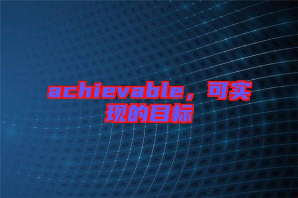 achievable，可實(shí)現(xiàn)的目標(biāo)