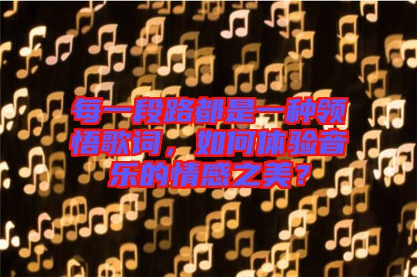 每一段路都是一種領(lǐng)悟歌詞,如何體驗(yàn)音樂(lè)的情感之美?