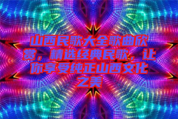 山西民歌大全歌曲欣賞，精選經典民歌，讓你享受純正山西文化之美