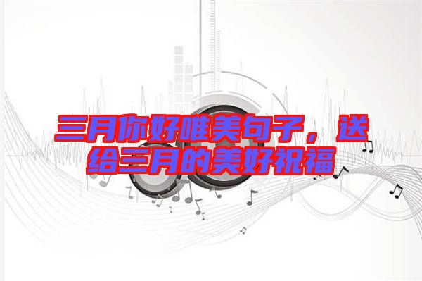 三月你好唯美句子，送給三月的美好祝福