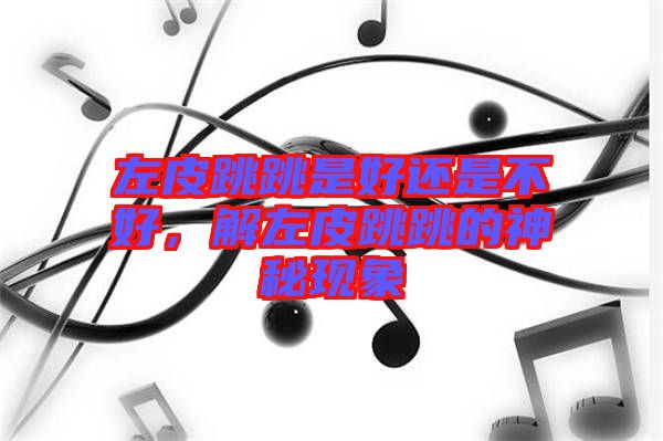 左皮跳跳是好還是不好，解左皮跳跳的神秘現象