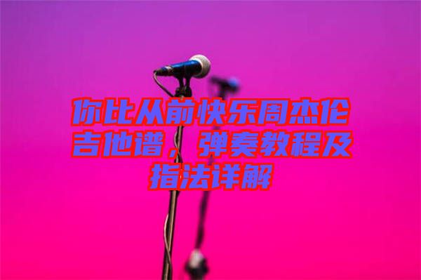 你比從前快樂(lè)周杰倫吉他譜,彈奏教程及指法詳解