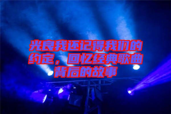 光良我還記得我們的約定，回憶經典歌曲背后的故事