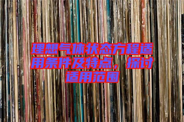 理想氣體狀態方程適用條件及特點，探討適用范圍