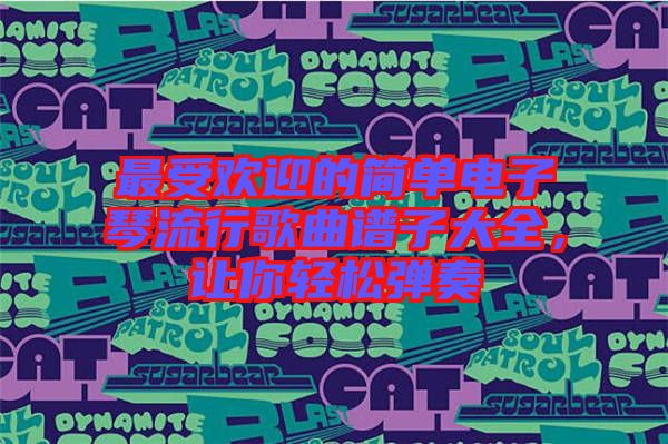 最受歡迎的簡單電子琴流行歌曲譜子大全，讓你輕松彈奏