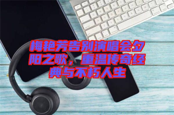 梅艷芳告別演唱會(huì)夕陽(yáng)之歌,重溫傳奇經(jīng)典與不朽人生