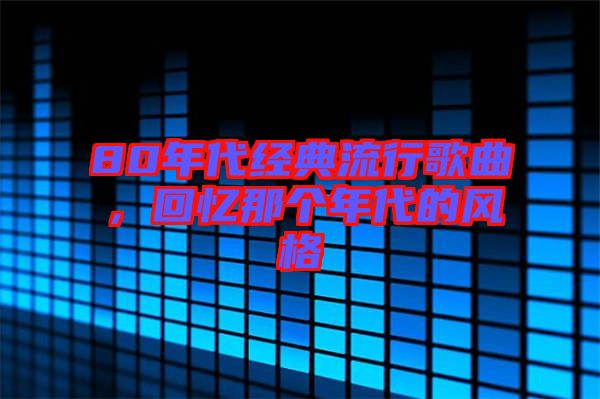 80年代經典流行歌曲，回憶那個年代的風格