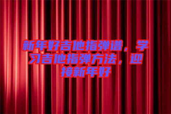 新年好吉他指彈譜,學(xué)習(xí)吉他指彈方法,迎接新年好