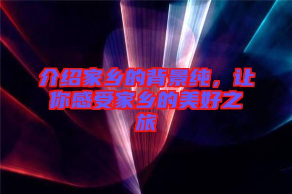 介紹家鄉(xiāng)的背景純,讓你感受家鄉(xiāng)的美好之旅