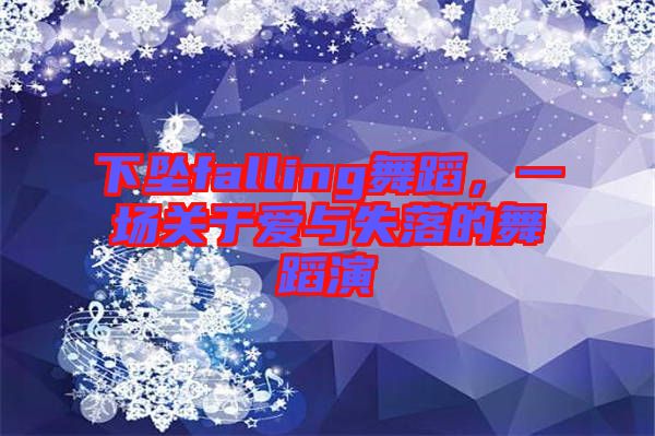 下墜falling舞蹈，一場關于愛與失落的舞蹈演