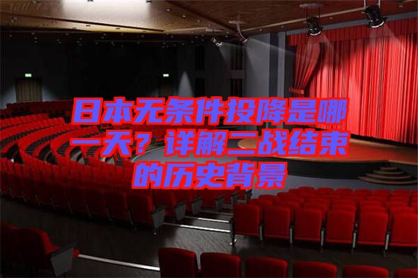 日本無條件投降是哪一天？詳解二戰(zhàn)結(jié)束的歷史背景