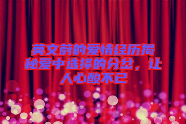 莫文蔚的愛情經(jīng)歷揭秘愛中選擇的分岔，讓人心酸不已