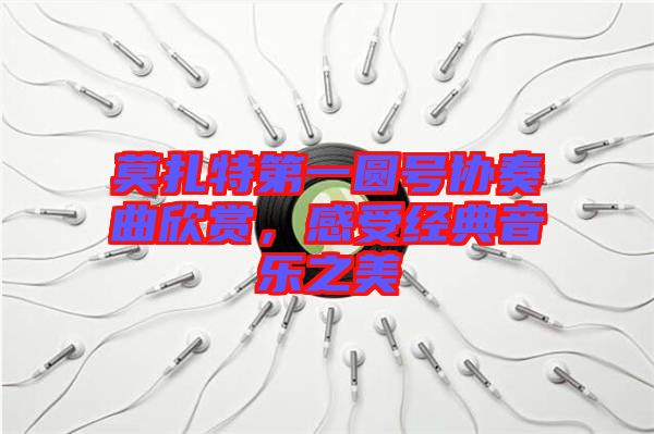 莫扎特第一圓號協奏曲欣賞,感受經典音樂之美
