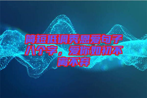 簡短低調秀恩愛句子八個字，愛你如初不離不棄