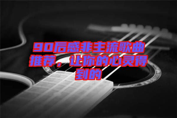 90后感非主流歌曲推薦，讓你的心靈得到的