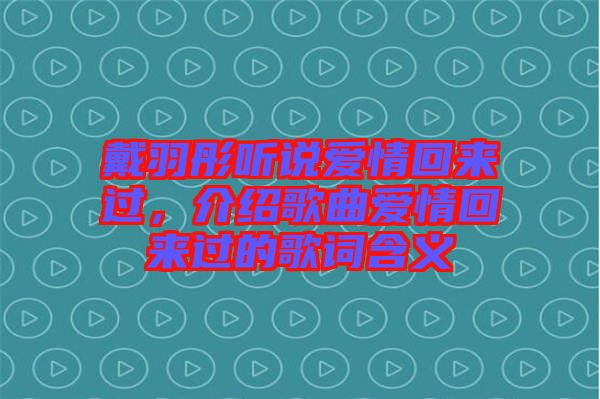 戴羽彤聽說愛情回來(lái)過，介紹歌曲愛情回來(lái)過的歌詞含義