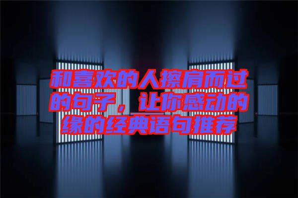 和喜歡的人擦肩而過的句子，讓你感動的緣的經典語句推薦