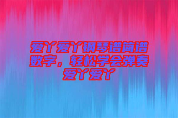 愛丫愛丫鋼琴譜簡譜數字，輕松學會彈奏愛丫愛丫