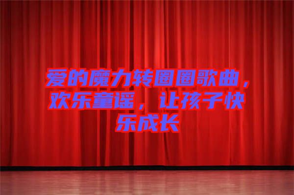 愛的魔力轉(zhuǎn)圈圈歌曲,歡樂童謠,讓孩子快樂成長(zhǎng)