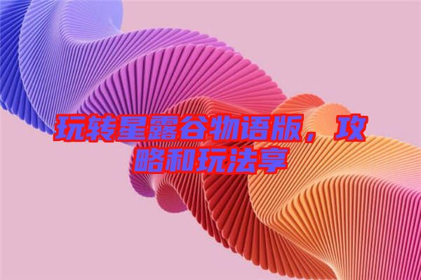 玩轉星露谷物語版,攻略和玩法享