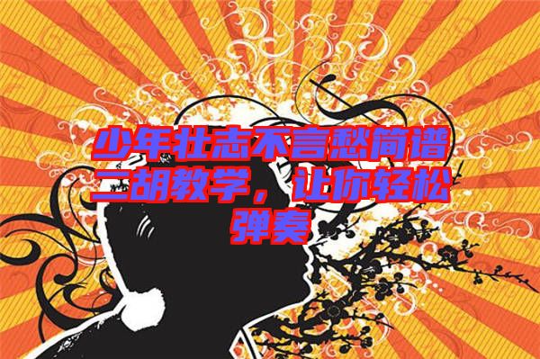 少年壯志不言愁簡譜二胡教學,讓你輕松彈奏