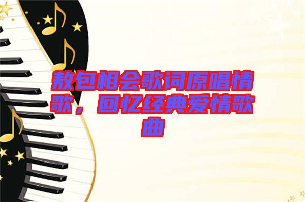 敖包相會歌詞原唱情歌，回憶經典愛情歌曲