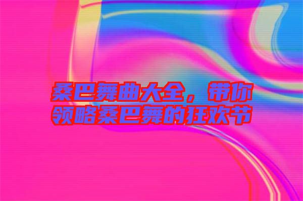桑巴舞曲大全,帶你領略桑巴舞的狂歡節(jié)