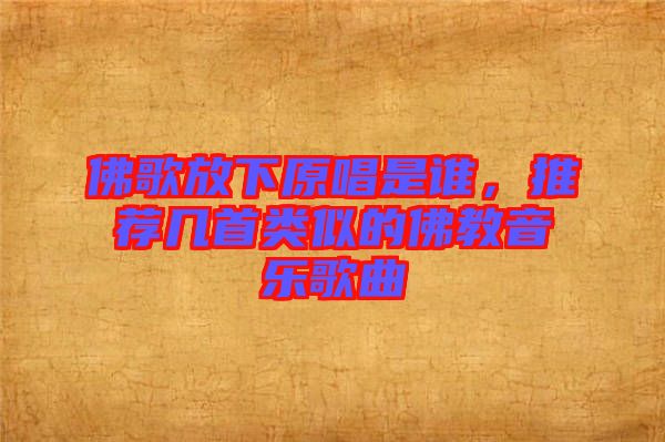 佛歌放下原唱是誰，推薦幾首類似的佛教音樂歌曲