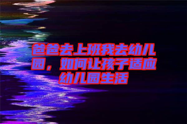 爸爸去上班我去幼兒園，如何讓孩子適應(yīng)幼兒園生活