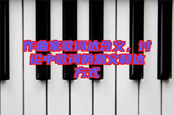 作曲家歌詞達含義,討論中歌詞的意義和達方式