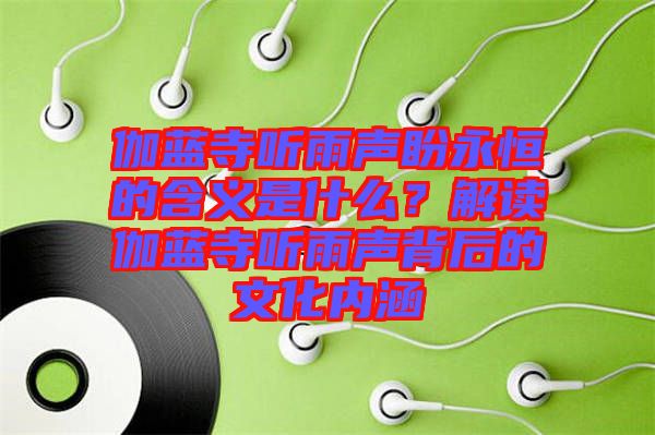伽藍(lán)寺聽(tīng)雨聲盼永恒的含義是什么?解讀伽藍(lán)寺聽(tīng)雨聲背后的文化內(nèi)涵