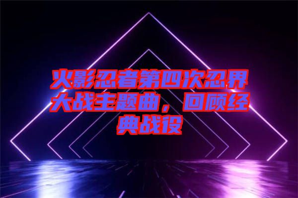 火影忍者第四次忍界大戰主題曲，回顧經典戰役