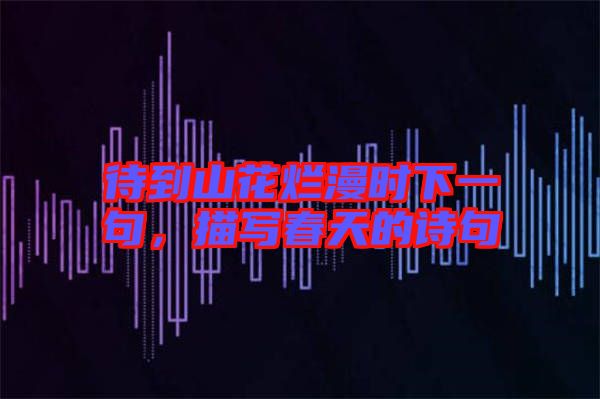 待到山花爛漫時下一句，描寫春天的詩句