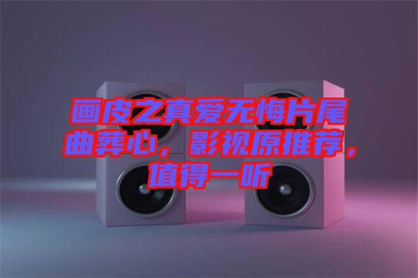 畫皮之真愛無悔片尾曲葬心，影視原推薦，值得一聽