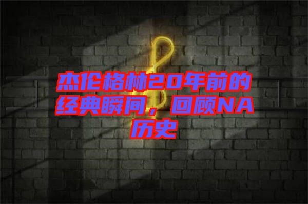 杰倫格林20年前的經(jīng)典瞬間,回顧NA歷史