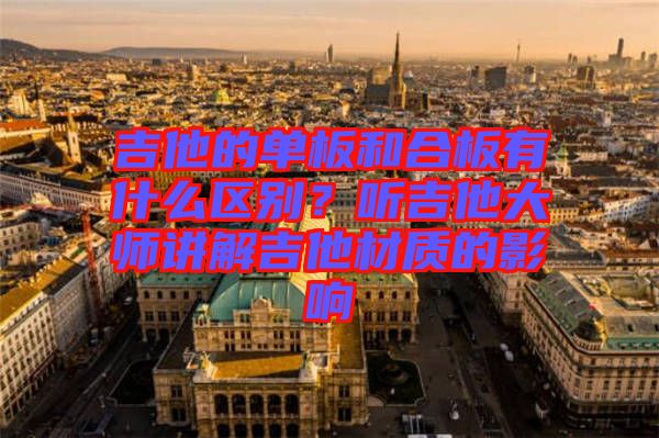 吉他的單板和合板有什么區別?聽吉他大師講解吉他材質的影響